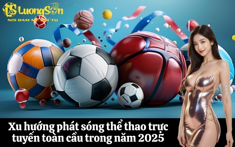 Xu hướng phát sóng thể thao trực tuyến toàn cầu trong năm 2025
