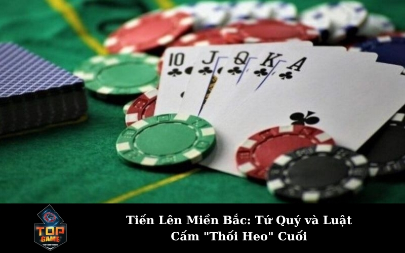 Tiến Lên Miền Bắc: Tứ Quý và Luật Cấm "Thối Heo" Cuối