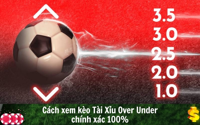 Cách xem kèo Tài Xỉu Over Under chính xác 100%