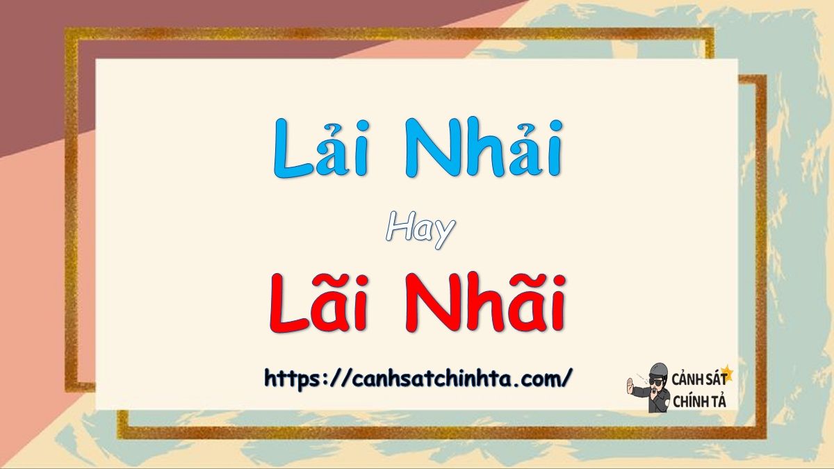 so sánh lải nhải và lãi nhãi, cách viết đúng chính tả tiếng Việt