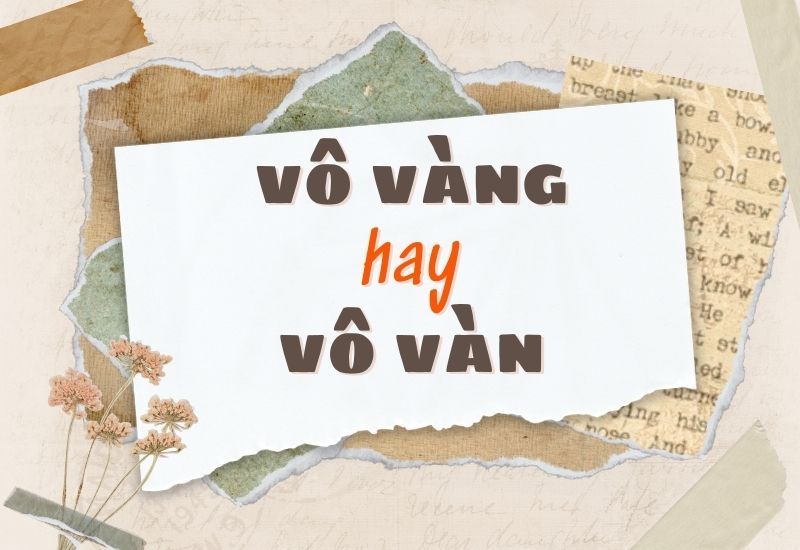Giải thích vô vàn là từ đúng chính tả, vô vàng là lỗi sai do phát âm